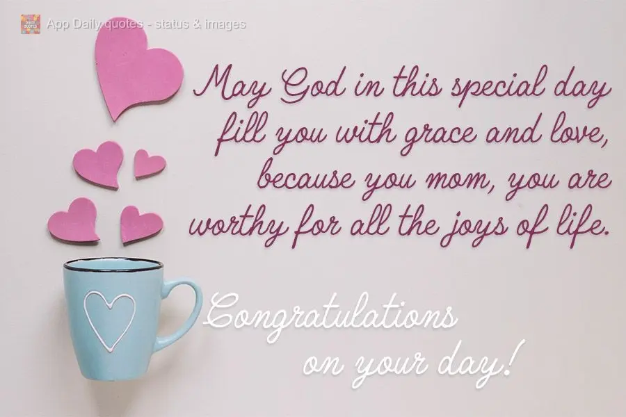 Que nesse dia especial Deus te encha de graça e amor, pois você, mãe, é merecedora de todas as alegrias da vida. Parabéns pelo seu dia!
