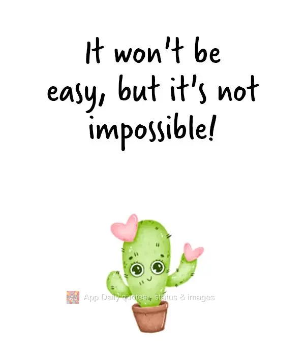 Não será fácil, mas não é impossível!  
