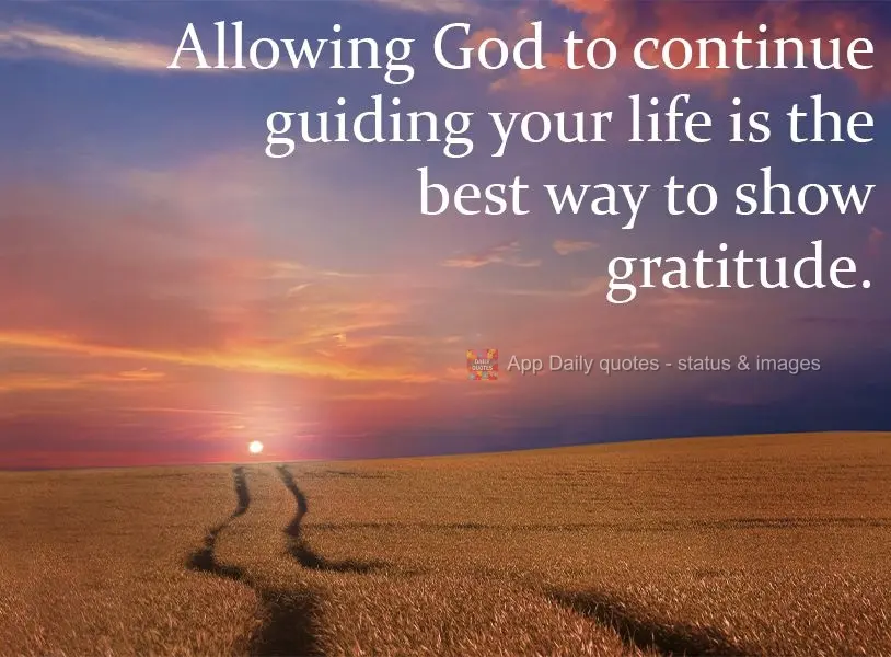 Allowing God to continue guiding your life is the best way to show gratitude.