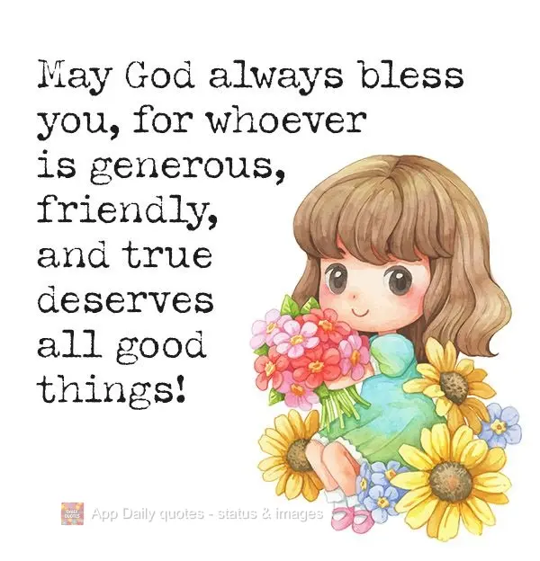 May God always bless you, for whoever is generous, friendly, and true deserves all good things!