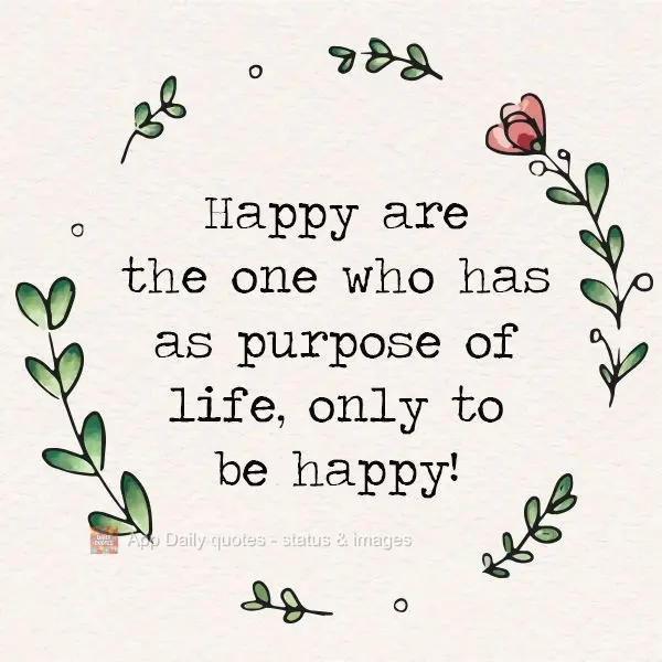 Feliz aquele que tem como propósito de vida, apenas ser feliz!
