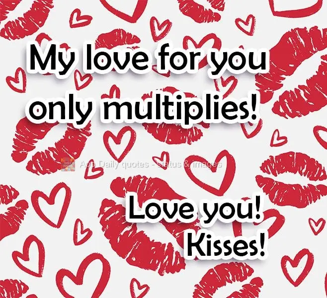 My love for you only multiplies. Love you! 
Kisses! 