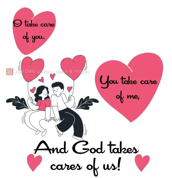 I take care of you. You take care of me, And God takes cares of us!
