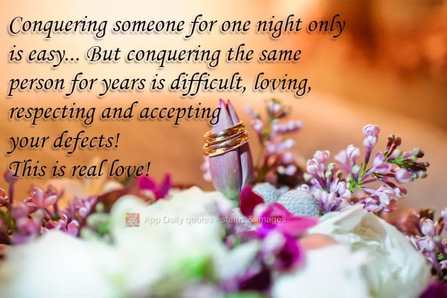 Conquering someone for just one night is easy... But conquering the same person for years is difficult. You must love, respect, and accept their defects!...