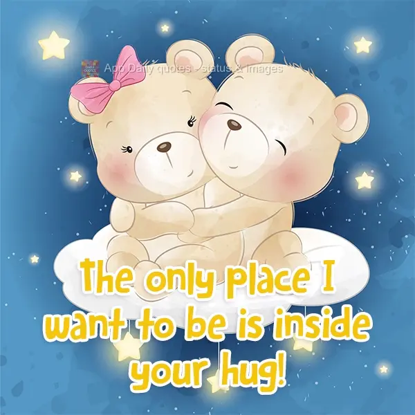 The only place I want to be is inside your hug!