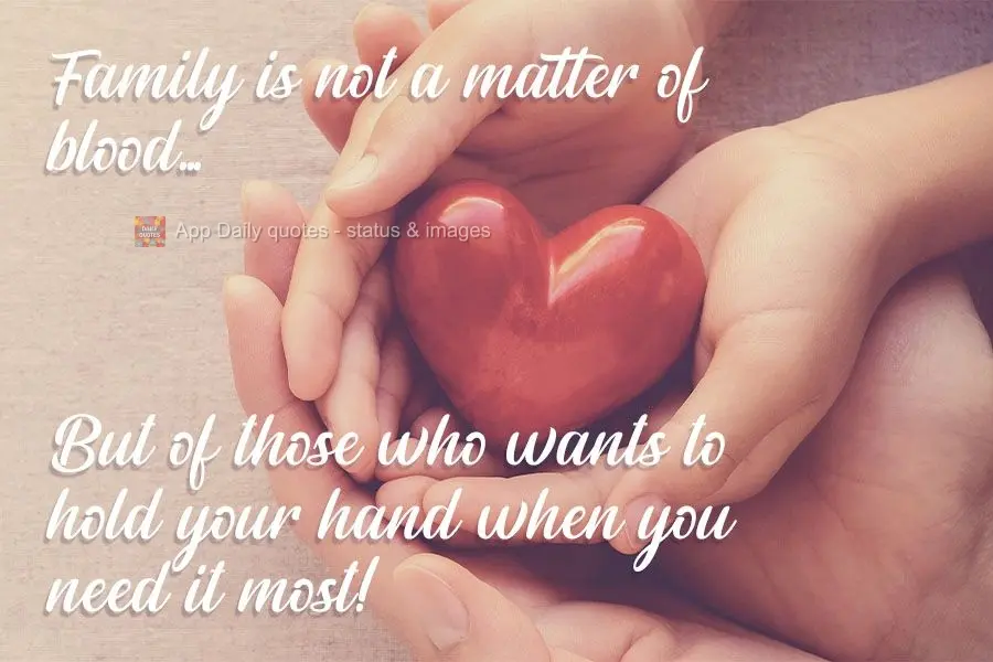 Família não é uma questão de sangue...Mas de quem quer segurar a sua mão quando você mais precisa! 
