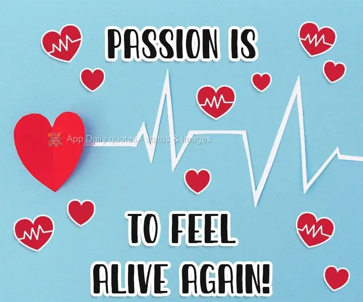 Passion is to feel alive again!