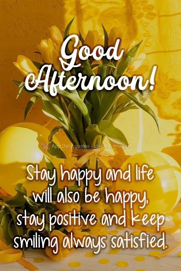Be happy and life will also be happy. Be positive and keep smiling and you will always be satisfied. Good Afternoon!