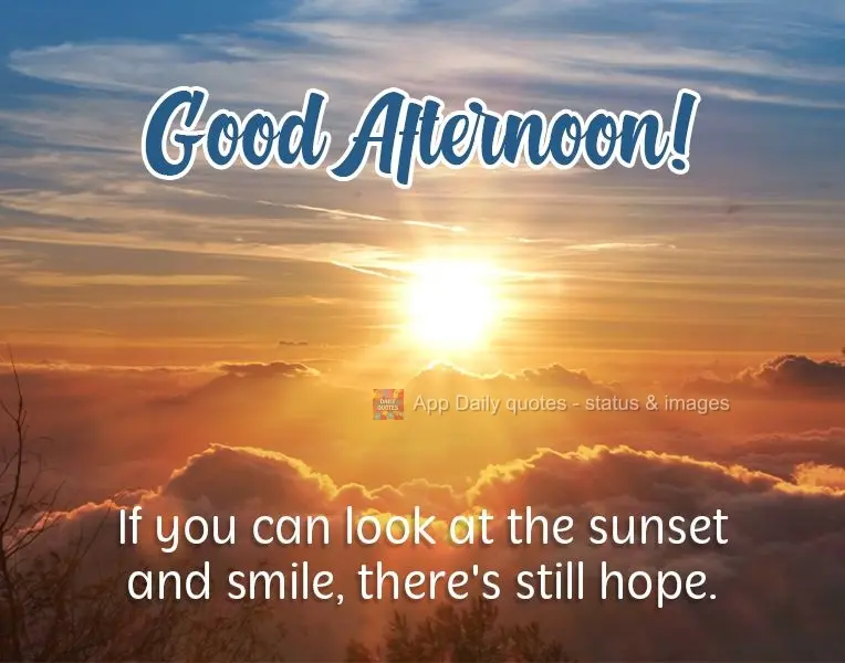 Se você pode olhar o pôr do sol e sorrir, ainda tem esperança. 
 Boa Tarde!