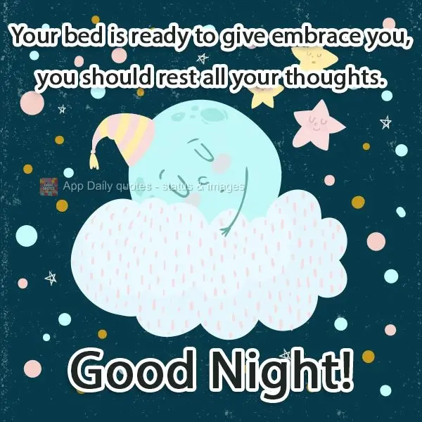 Sua cama está pronta para lhe dar um abraço, você deve descansar todos os seus pensamentos.  Boa Noite!