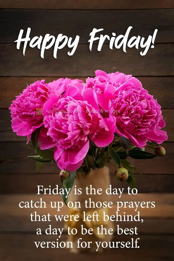 Sexta-feira, dia colocar em dia aquelas preces que ficaram para trás, dia de ser a sua melhor versão para si mesmo. 
 Feliz Sexta-feira! 