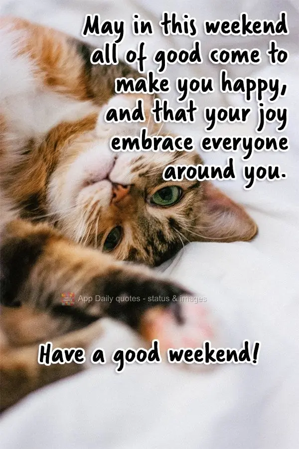 May a lot of good things happen that make you happy this weekend, and may your joy infect everyone around you. Have a good weekend!