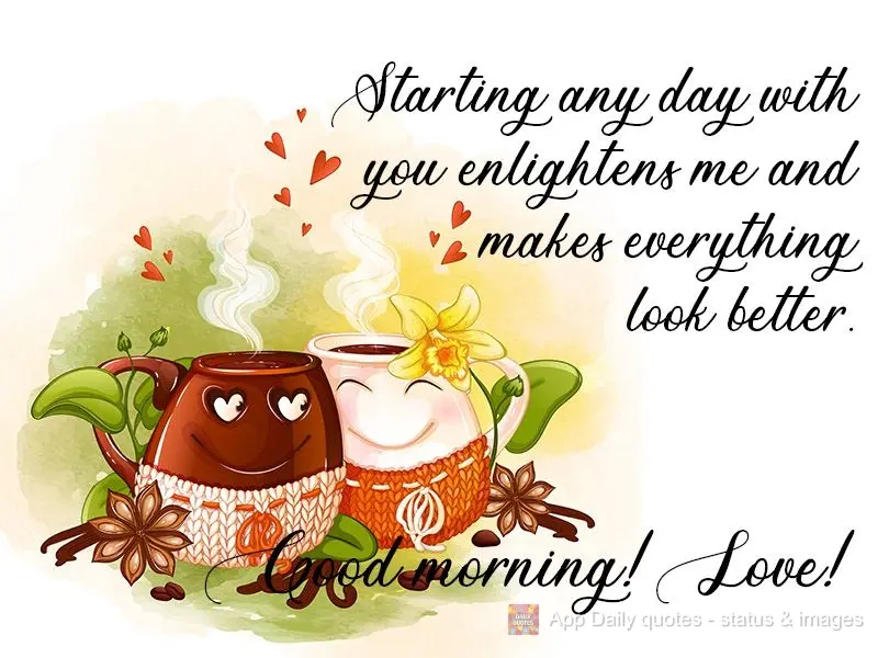 Começar qualquer dia com você me ilumina e faz tudo parecer melhor. 
 Bom dia Amor!