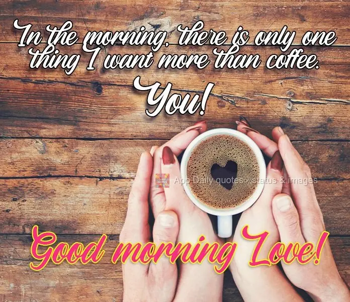 De manhã, só há uma coisa que desejo mais do que café: Você!
  Bom Dia Amor!