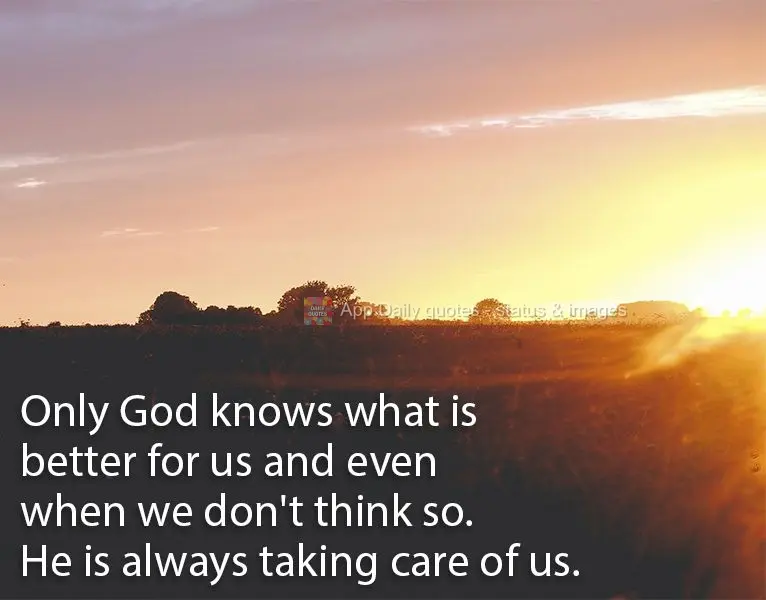 Apenas Deus sabe o que é melhor para nós, mesmo quando pensamos que não. Ele está sempre cuidando de nós.
