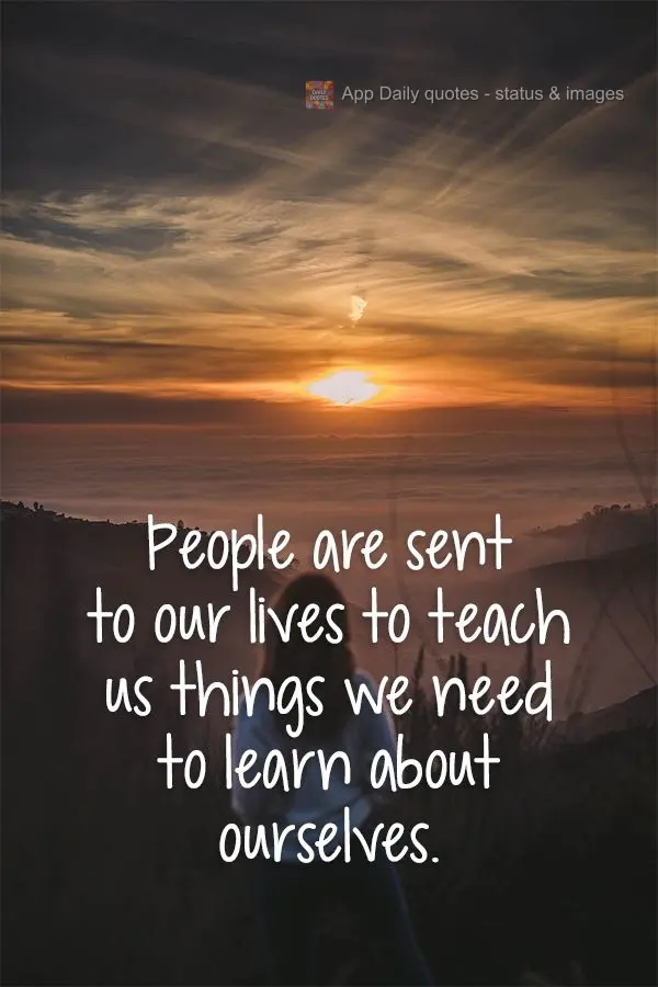 As pessoas são enviadas para nossas vidas para nos ensinar coisas que precisamos aprender sobre nós mesmos.
