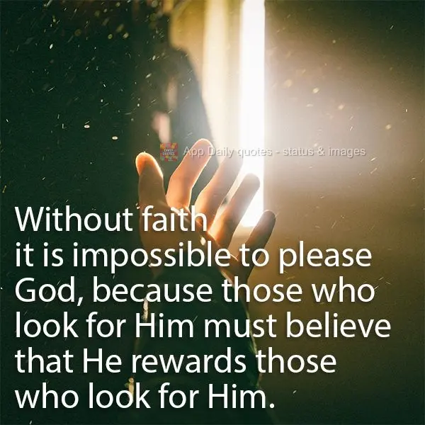 Without faith it is impossible to please God, because those who look for Him must believe that He rewards those who look for Him.