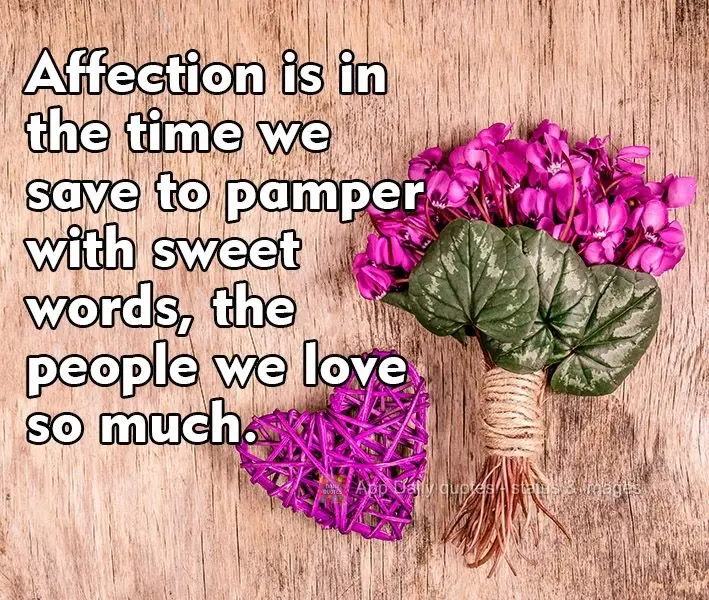 Affection lies in the time we save to pamper the people we love so much with sweet words.