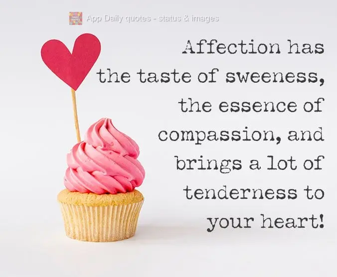 Affection has the taste of sweetness, the essence of compassion, and fills your heart with kindness!