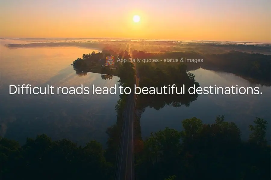Difficult roads lead to beautiful destinations.