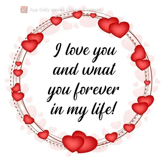 I love you and want you in my life forever!