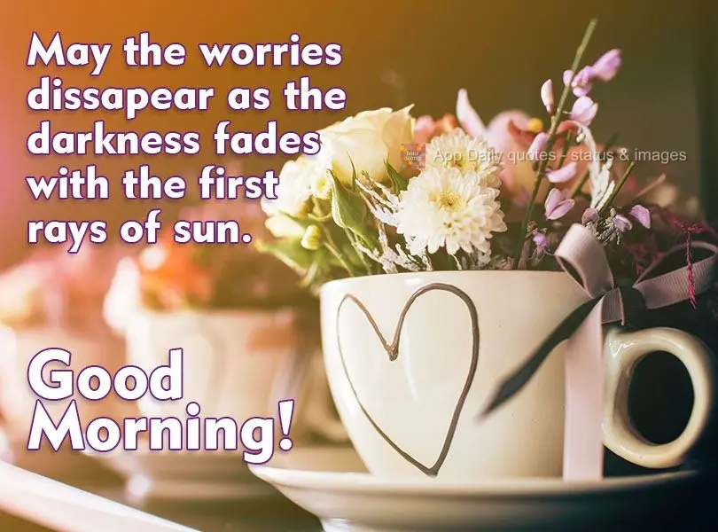 May the worries dissapear as the darkness fades with the first rays of sun. Good morning!