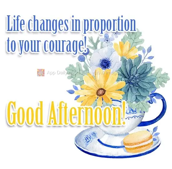 A vida muda na proporção da sua coragem!  Boa Tarde!