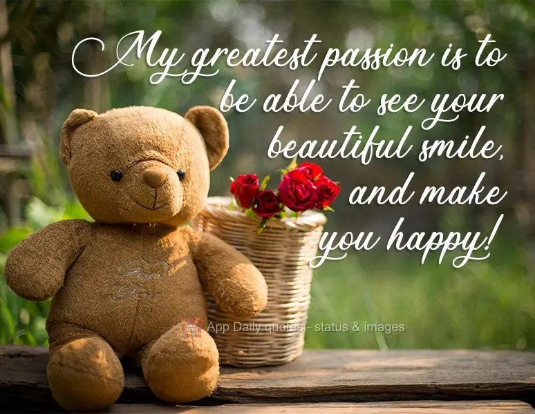 My greatest passion is to be able to see your beautiful smile, and make you happy! 