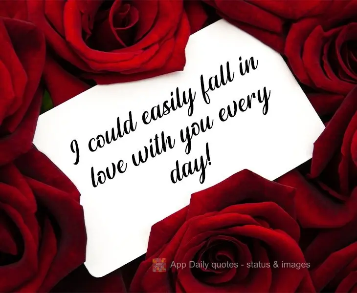 I could easily fall in love with you every day!