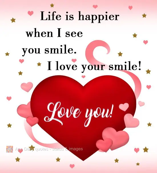 Life is happier when I see you smile. I love your smile! Love you!