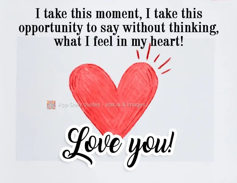 Aproveito esse momento, aproveito esta ocasião, para dizer sem pensar, o que sinto em meu coração!
  Amo você!
