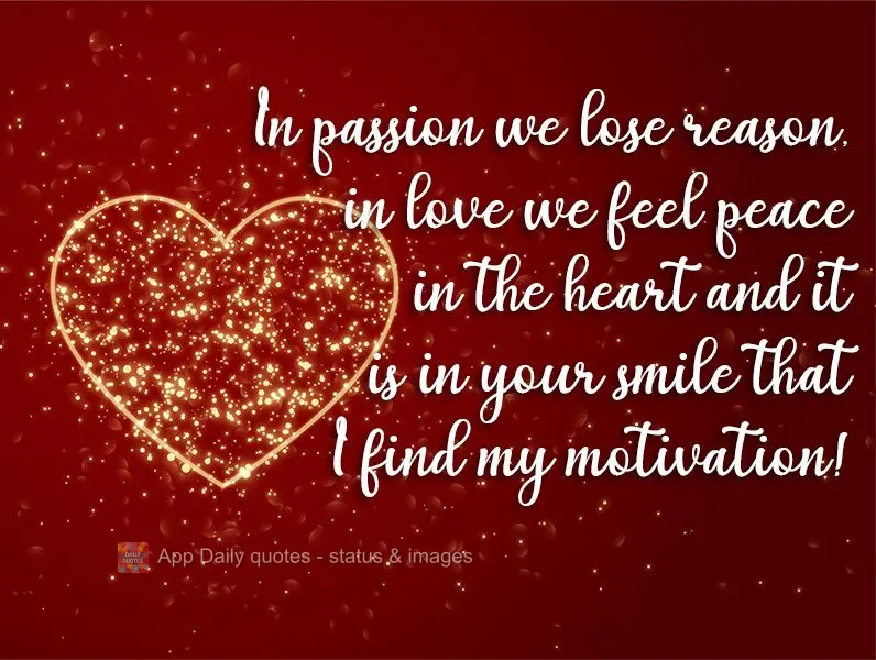 Na paixão a gente perde a razão, no amor a gente sente paz no coração, e é no seu sorriso que encontro minha motivação!
