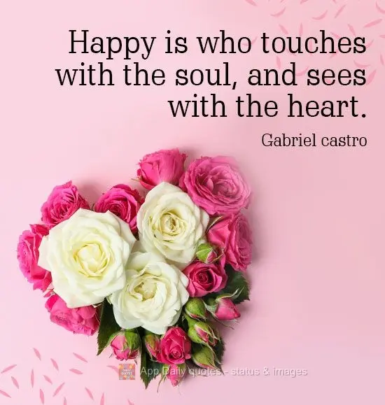 Those that touch with the soul and see with the heart are happiest. Gabriel Castro