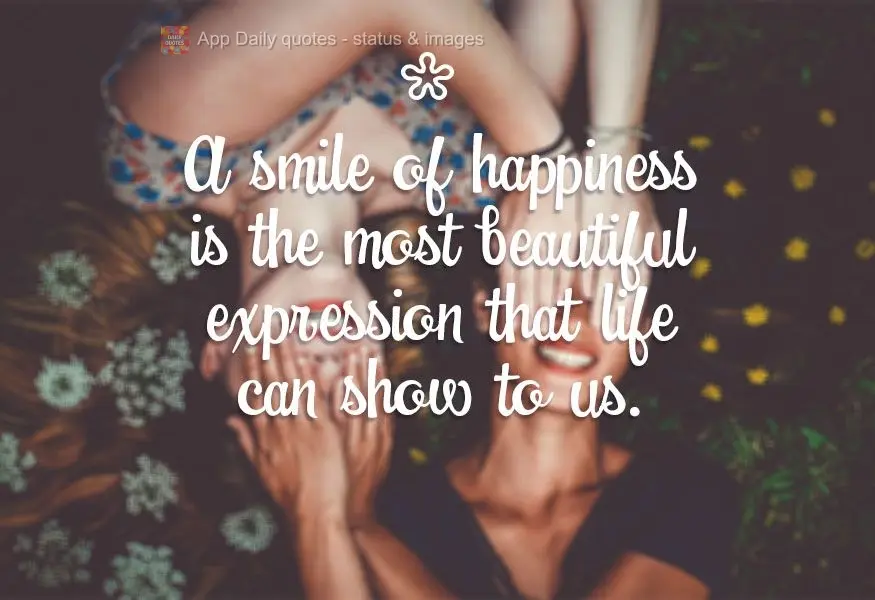 Um sorriso de felicidade é a expressão mais bela que a vida pode nos mostrar.
