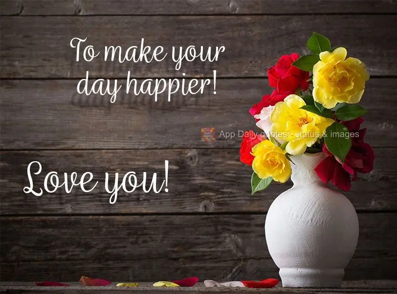 Para deixar seu dia mais feliz! 
 Te adoro!