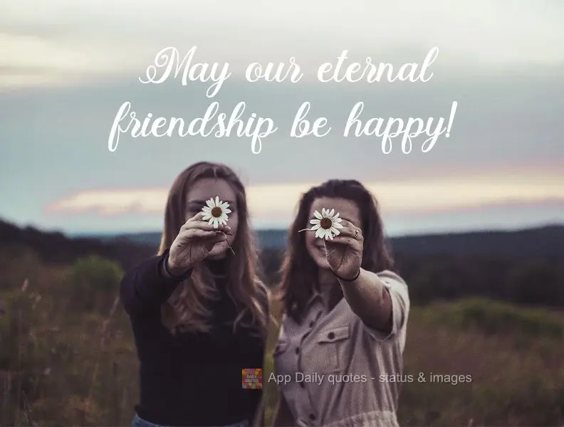 Que seja feliz nossa eterna amizade!
