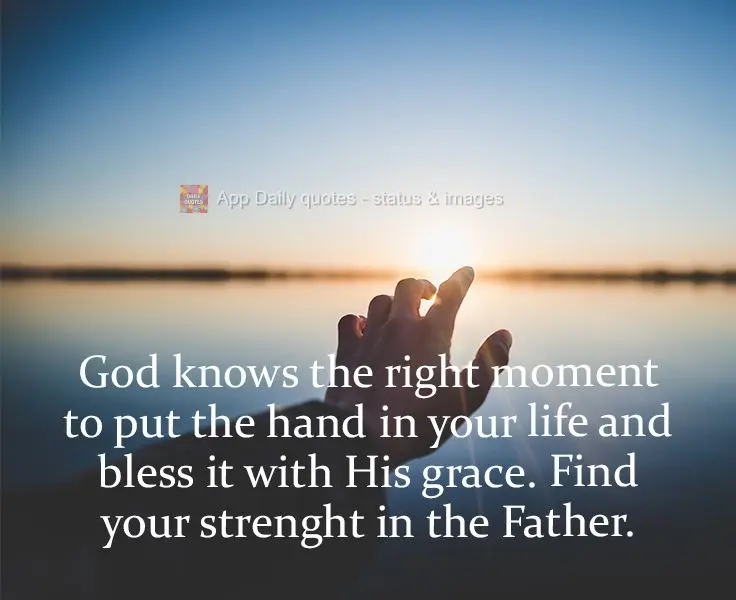 God knows the right moment to put a hand in your life and bless it with His grace. Find your strength in the Father.