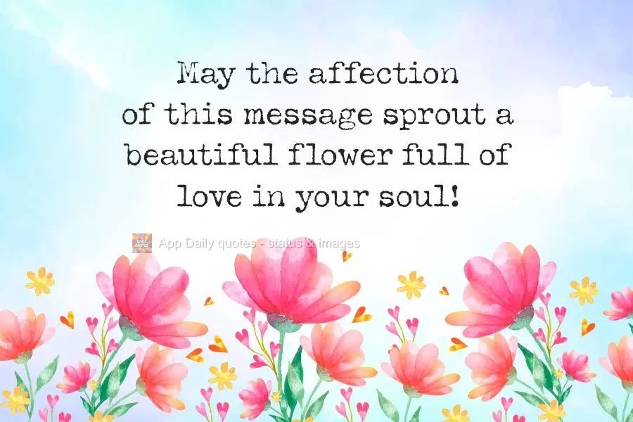 May the tenderness in this message sprout a beautiful flower full of love in your soul!