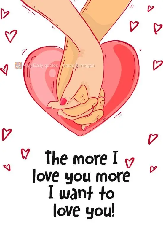 The more I love you, the more I want to love you!