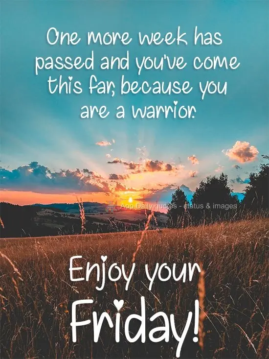 One more week has passed and you've come this far, because you are a warrior. Enjoy your Friday!