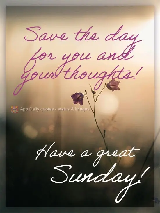 Reserve o dia para você e seus pensamentos! 
 Tenha uma bom Domingo!