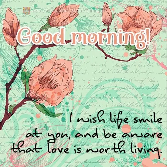  Desejo que a vida sorria pra você, e esteja ciente que o amor vale a pena ser vivido!
 Bom dia!