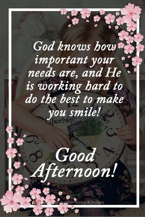 Deus sabe o quanto tuas necessidades  são importantes, e ele está trabalhando duro para fazer o melhor para ver você feliz! 
 Boa Tarde!