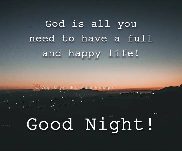God is all you need to have a full and happy life! Good Night!