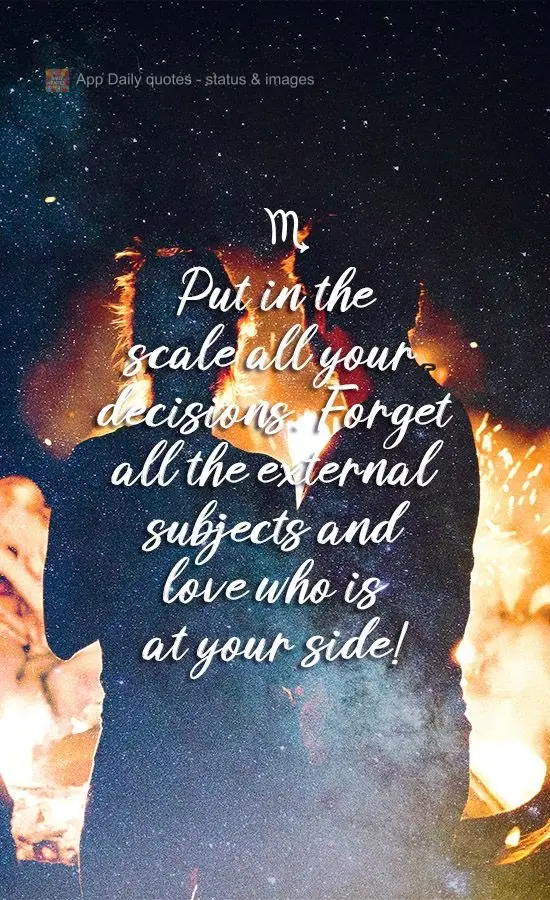 Put all your decisions on the scale. Forget all the external influences and love who is at your side!