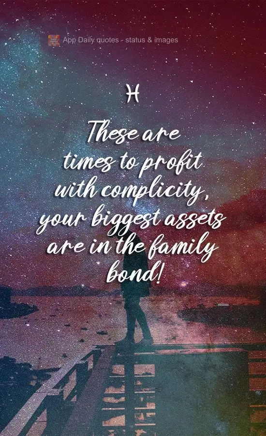 These are times you profit with ease, but your biggest assets are in family ties!