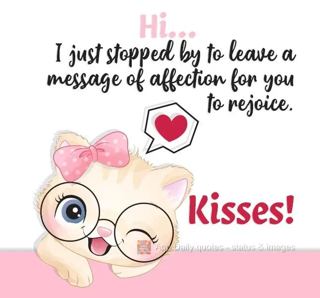 Hi... I just stopped by to leave a message of affection for you to enjoy. Kisses!
