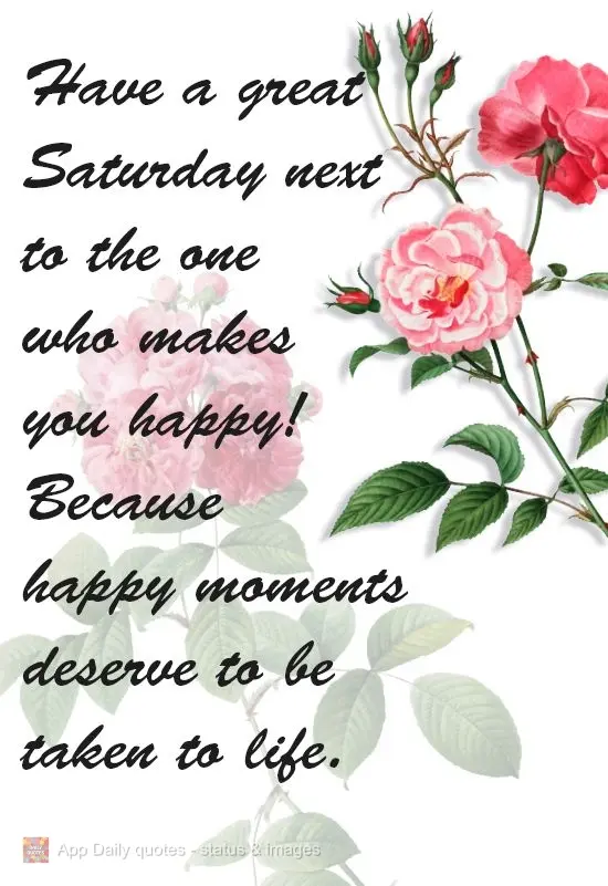 Tenha um ótimo Sábado ao lado de quem te faz feliz! Porque momentos felizes merecem ser levados para a vida toda.
