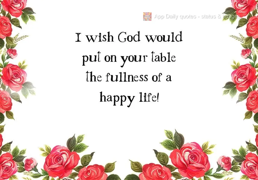I wish God would put on your table the fullness of a happy life! Have a Good Weekend!