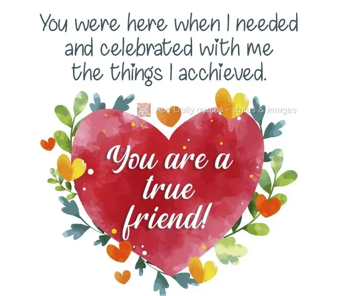 You were here when I needed you, and you celebrated the things I achieved with me. You are a true friend!